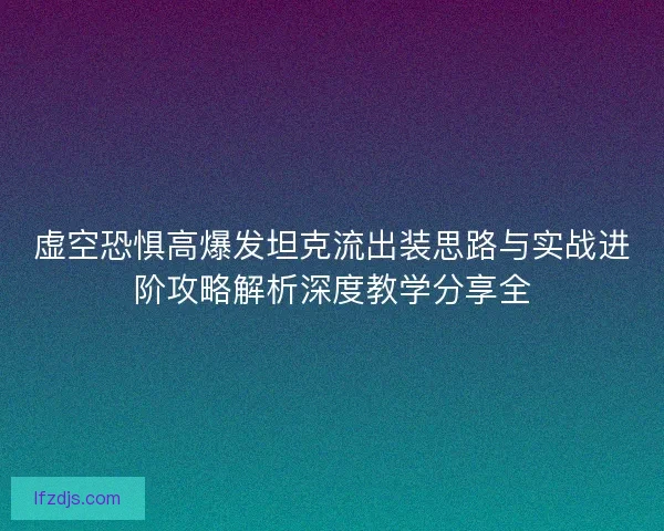 虚空恐惧高爆发坦克流出装思路与实战进阶攻略解析深度教学分享全